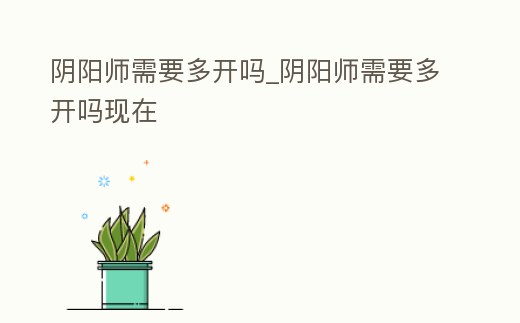 陰陽師需要多開嗎_陰陽師需要多開嗎現在