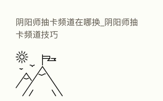 陰陽師抽卡頻道在哪換_陰陽師抽卡頻道技巧