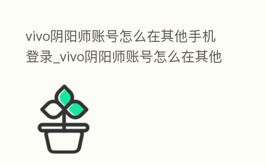 vivo陰陽師賬號怎么在其他手機(jī)登錄_vivo陰陽師賬號怎么在其他手機(jī)登錄