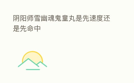 陰陽師雪幽魂鬼童丸是先速度還是先命中