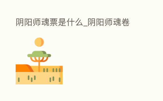 陰陽師魂票是什么_陰陽師魂卷