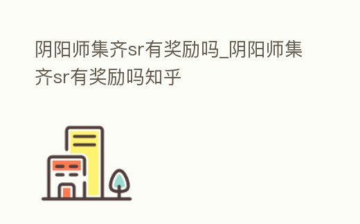 陰陽師集齊sr有獎(jiǎng)勵(lì)嗎_陰陽師集齊sr有獎(jiǎng)勵(lì)嗎知乎