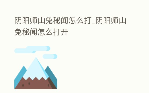 陰陽師山兔秘聞怎么打_陰陽師山兔秘聞怎么打開