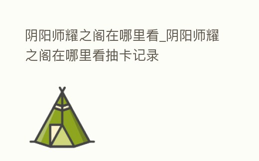 陰陽師耀之閣在哪里看_陰陽師耀之閣在哪里看抽卡記錄