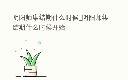 陰陽師集結期什么時候_陰陽師集結期什么時候開始