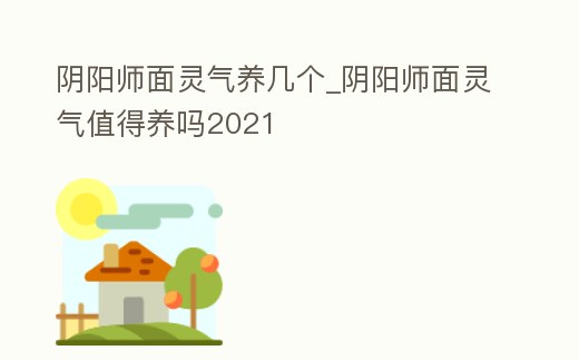 陰陽師面靈氣養幾個_陰陽師面靈氣值得養嗎2021