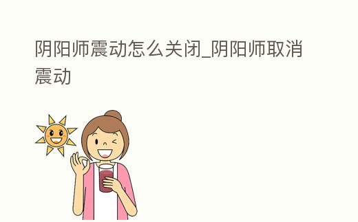 陰陽師震動怎么關閉_陰陽師取消震動