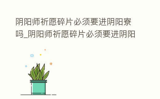 陰陽(yáng)師祈愿碎片必須要進(jìn)陰陽(yáng)寮嗎_陰陽(yáng)師祈愿碎片必須要進(jìn)陰陽(yáng)寮嗎知乎