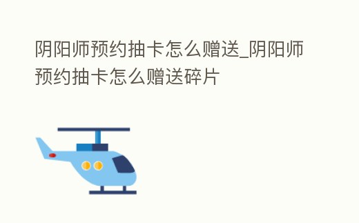 陰陽(yáng)師預(yù)約抽卡怎么贈(zèng)送_陰陽(yáng)師預(yù)約抽卡怎么贈(zèng)送碎片