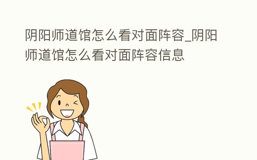 陰陽師道館怎么看對面陣容_陰陽師道館怎么看對面陣容信息