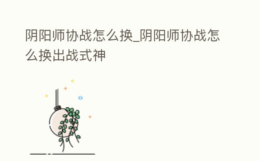 陰陽師協戰怎么換_陰陽師協戰怎么換出戰式神