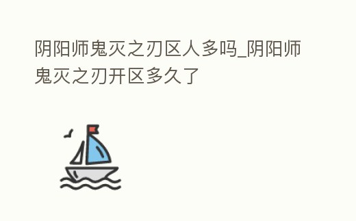 陰陽師鬼滅之刃區人多嗎_陰陽師鬼滅之刃開區多久了