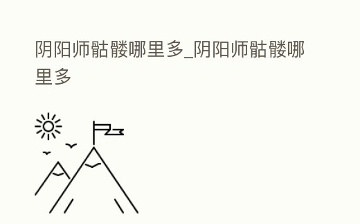 陰陽師骷髏哪里多_陰陽師骷髏哪里多