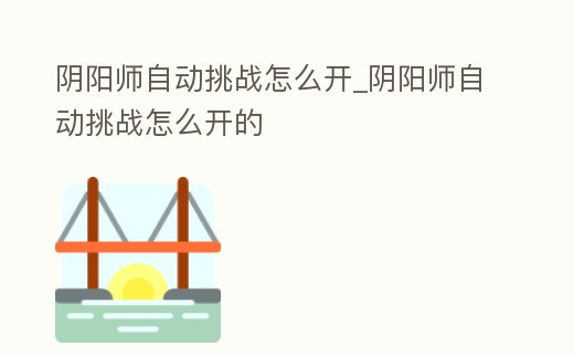 陰陽師自動挑戰怎么開_陰陽師自動挑戰怎么開的