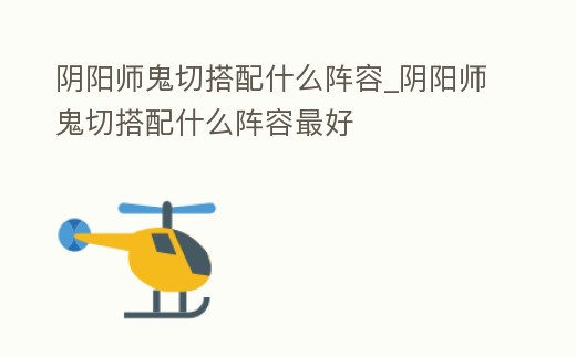 陰陽(yáng)師鬼切搭配什么陣容_陰陽(yáng)師鬼切搭配什么陣容最好