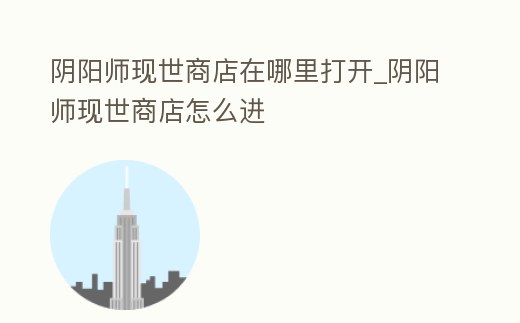 陰陽師現(xiàn)世商店在哪里打開_陰陽師現(xiàn)世商店怎么進