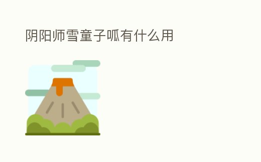 陰陽師雪童子呱有什么用