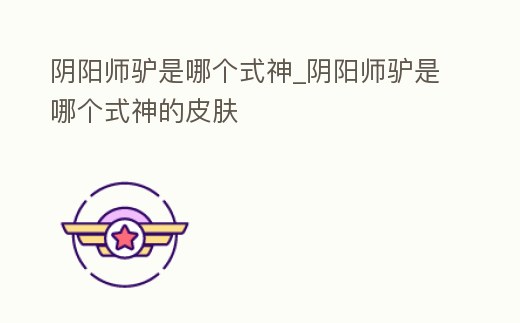 陰陽師驢是哪個式神_陰陽師驢是哪個式神的皮膚