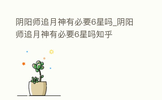陰陽師追月神有必要6星嗎_陰陽師追月神有必要6星嗎知乎