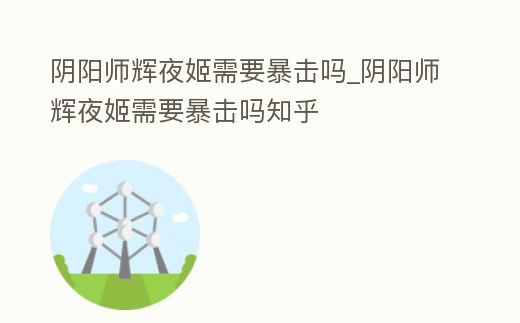 陰陽(yáng)師輝夜姬需要暴擊嗎_陰陽(yáng)師輝夜姬需要暴擊嗎知乎