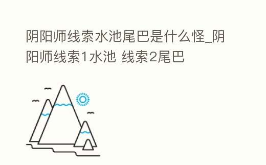 陰陽師線索水池尾巴是什么怪_陰陽師線索1水池 線索2尾巴