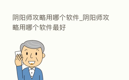 陰陽師攻略用哪個軟件_陰陽師攻略用哪個軟件最好