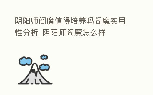 陰陽師閻魔值得培養嗎閻魔實用性分析_陰陽師閻魔怎么樣