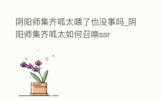 陰陽(yáng)師集齊呱太喂了也沒事嗎_陰陽(yáng)師集齊呱太如何召喚ssr