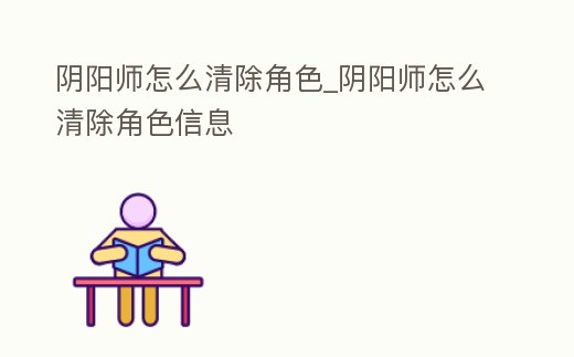 陰陽(yáng)師怎么清除角色_陰陽(yáng)師怎么清除角色信息