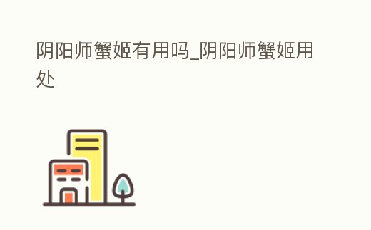 陰陽師蟹姬有用嗎_陰陽師蟹姬用處