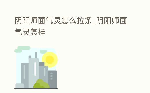 陰陽師面氣靈怎么拉條_陰陽師面氣靈怎樣