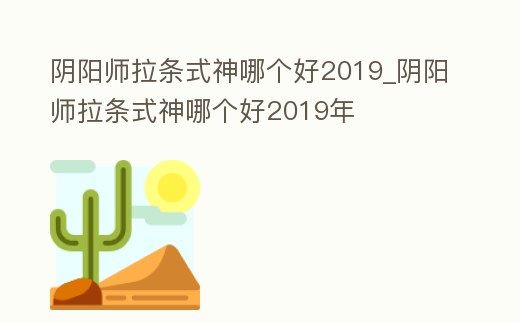陰陽師拉條式神哪個好2019_陰陽師拉條式神哪個好2019年