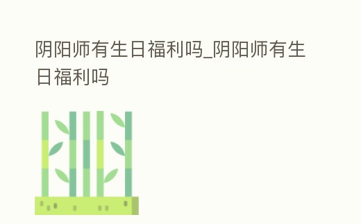 陰陽師有生日福利嗎_陰陽師有生日福利嗎