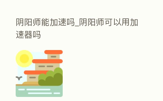 陰陽師能加速嗎_陰陽師可以用加速器嗎