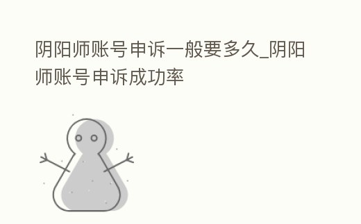 陰陽師賬號申訴一般要多久_陰陽師賬號申訴成功率