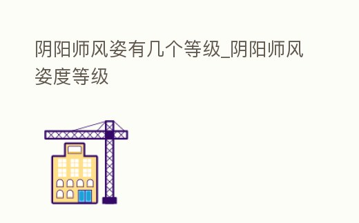 陰陽師風姿有幾個等級_陰陽師風姿度等級