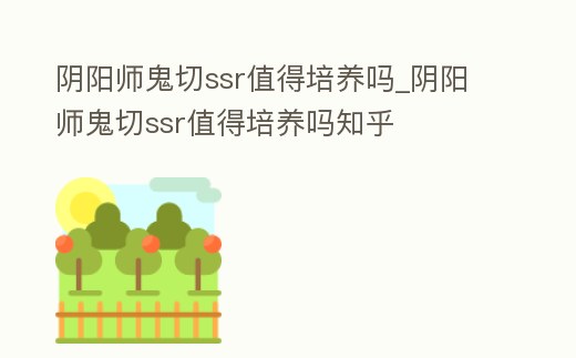 陰陽師鬼切ssr值得培養嗎_陰陽師鬼切ssr值得培養嗎知乎