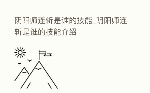 陰陽師連斬是誰的技能_陰陽師連斬是誰的技能介紹