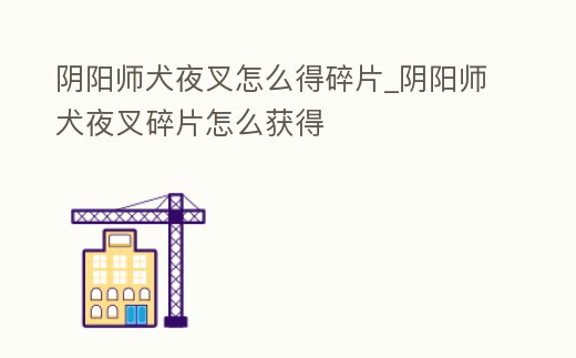 陰陽師犬夜叉怎么得碎片_陰陽師犬夜叉碎片怎么獲得