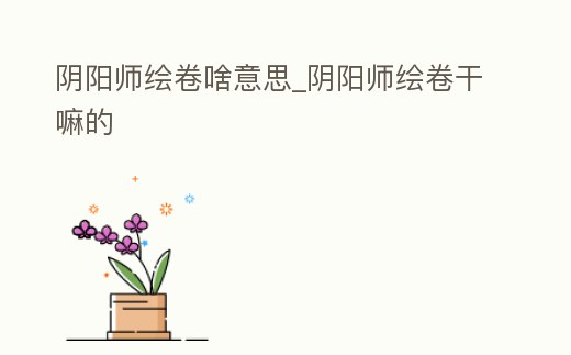 陰陽師繪卷啥意思_陰陽師繪卷干嘛的