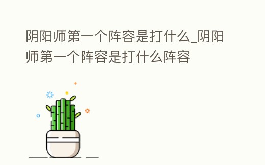 陰陽師第一個陣容是打什么_陰陽師第一個陣容是打什么陣容