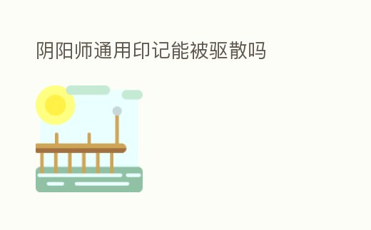 陰陽師通用印記能被驅散嗎