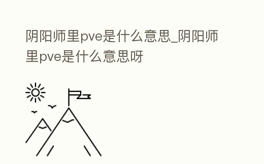 陰陽師里pve是什么意思_陰陽師里pve是什么意思呀