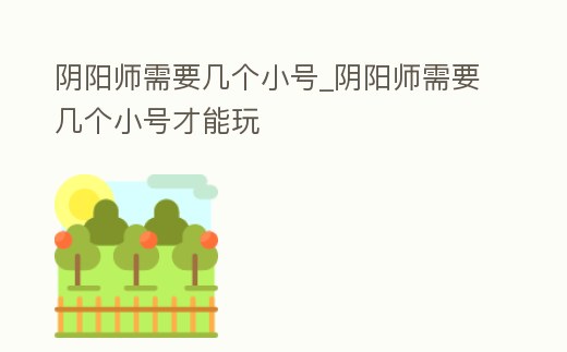 陰陽師需要幾個小號_陰陽師需要幾個小號才能玩