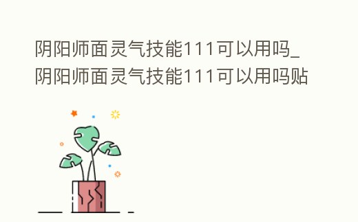 陰陽師面靈氣技能111可以用嗎_陰陽師面靈氣技能111可以用嗎貼吧