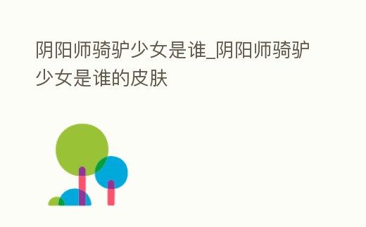 陰陽師騎驢少女是誰_陰陽師騎驢少女是誰的皮膚