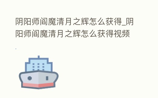 陰陽師閻魔清月之輝怎么獲得_陰陽師閻魔清月之輝怎么獲得視頻