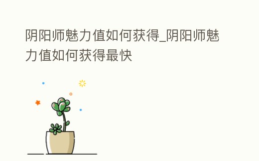 陰陽師魅力值如何獲得_陰陽師魅力值如何獲得最快