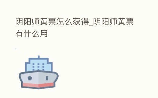 陰陽師黃票怎么獲得_陰陽師黃票有什么用