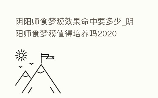 陰陽師食夢貘效果命中要多少_陰陽師食夢貘值得培養嗎2020